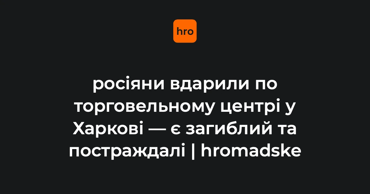 Контекст удару дрона по ТЦ в Основ’янському районі Харкова: що відомо 27 серпня